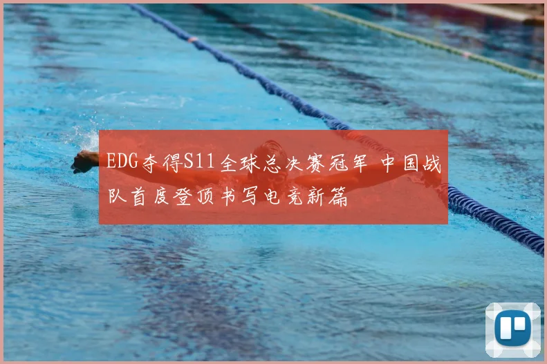 EDG夺得S11全球总决赛冠军 中国战队首度登顶书写电竞新篇