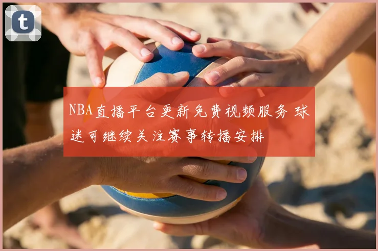 NBA直播平台更新免费视频服务 球迷可继续关注赛事转播安排