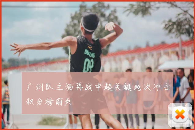 广州队主场再战中超关键轮次冲击积分榜前列