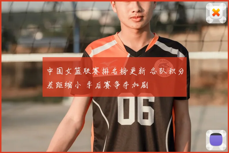 中国女篮联赛排名榜更新 各队积分差距缩小 季后赛争夺加剧