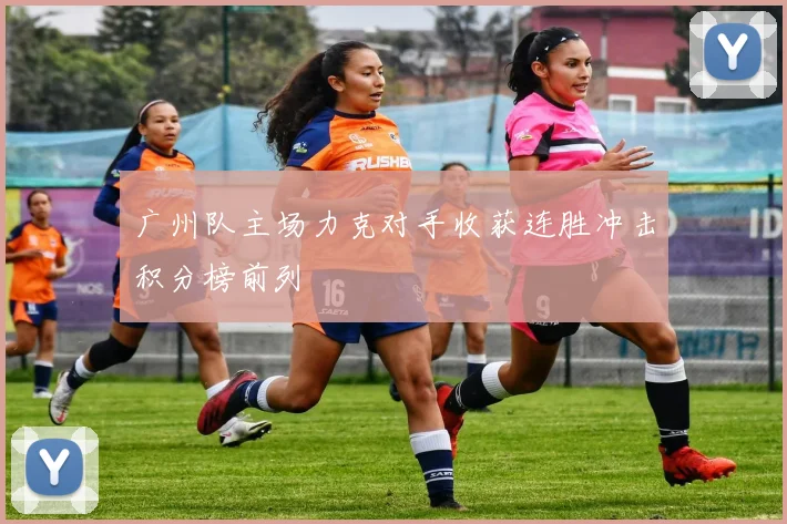 广州队主场力克对手收获连胜冲击积分榜前列