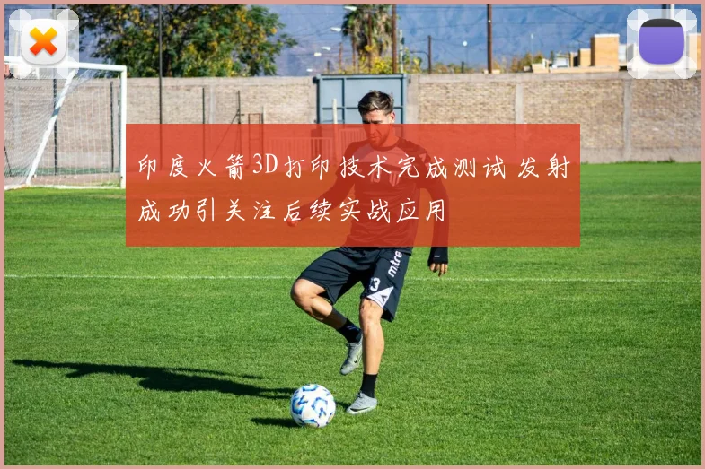 印度火箭3D打印技术完成测试 发射成功引关注后续实战应用
