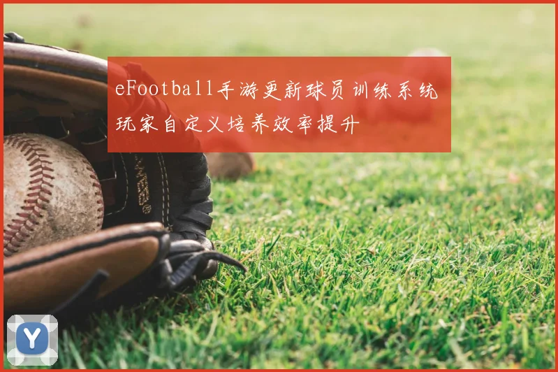 eFootball手游更新球员训练系统 玩家自定义培养效率提升