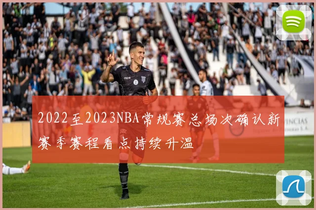 2022至2023NBA常规赛总场次确认新赛季赛程看点持续升温