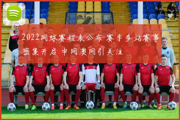 2022网球赛程表公布 赛季多站赛事密集开启 中网澳网引关注