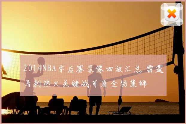 2014NBA季后赛录像回放汇总 雷霆马刺热火关键战可看全场集锦
