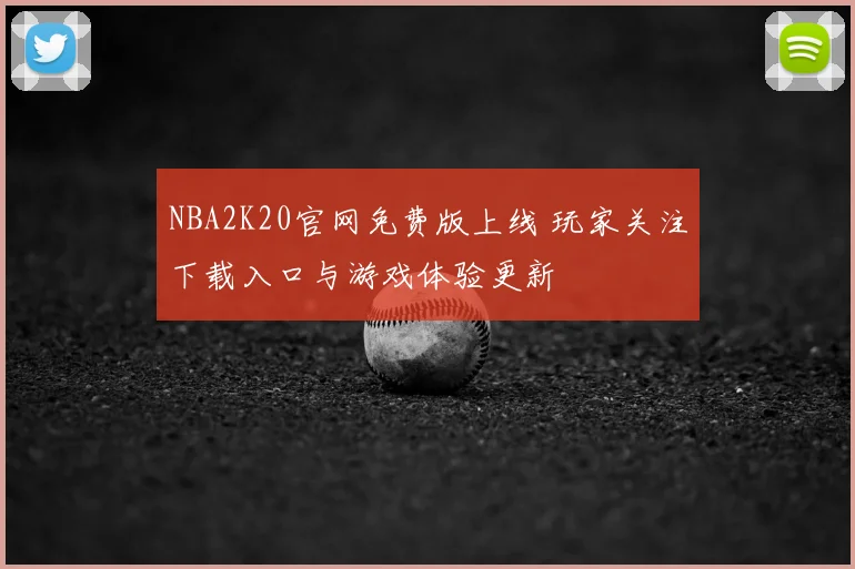 NBA2K20官网免费版上线 玩家关注下载入口与游戏体验更新