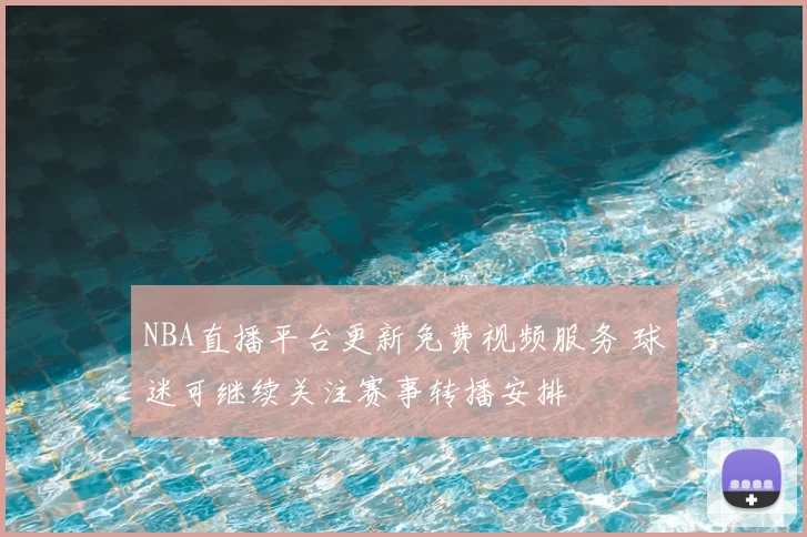 NBA直播平台更新免费视频服务 球迷可继续关注赛事转播安排