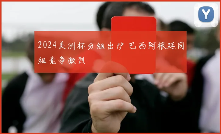 2024美洲杯分组出炉 巴西阿根廷同组竞争激烈